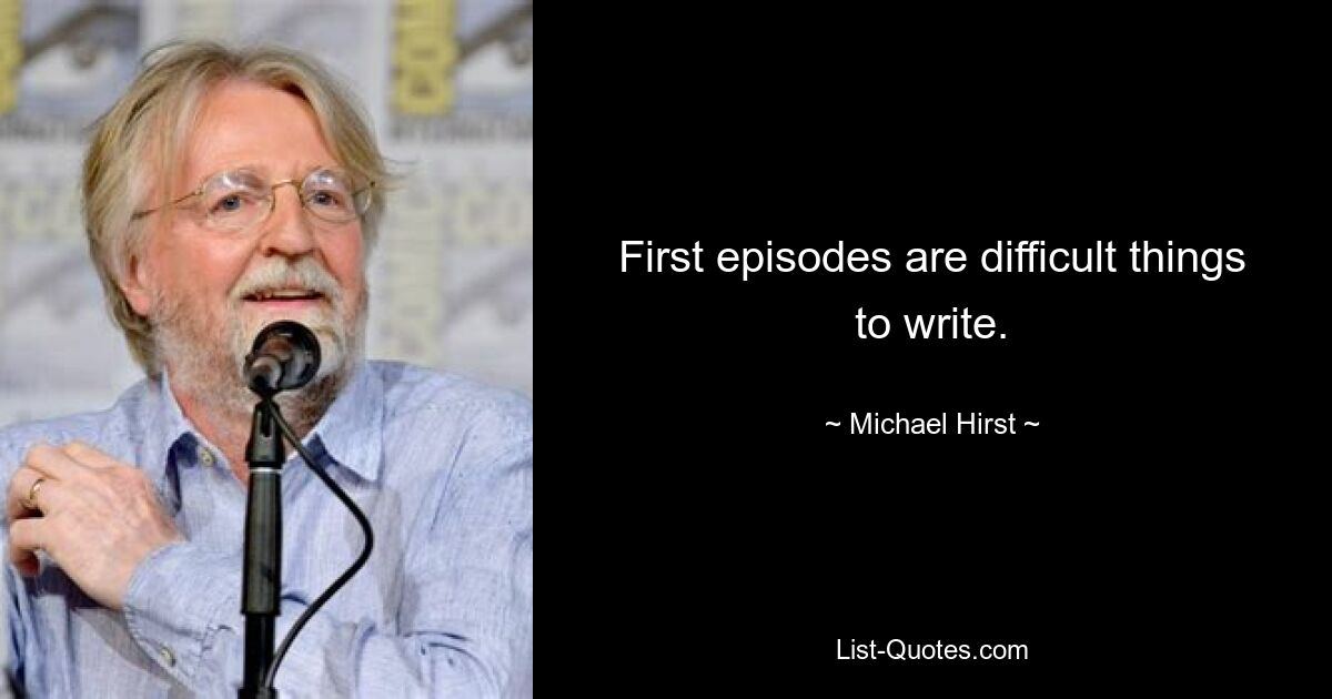 First episodes are difficult things to write. — © Michael Hirst