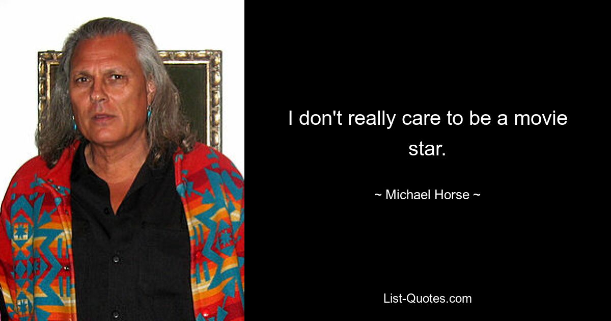 I don't really care to be a movie star. — © Michael Horse