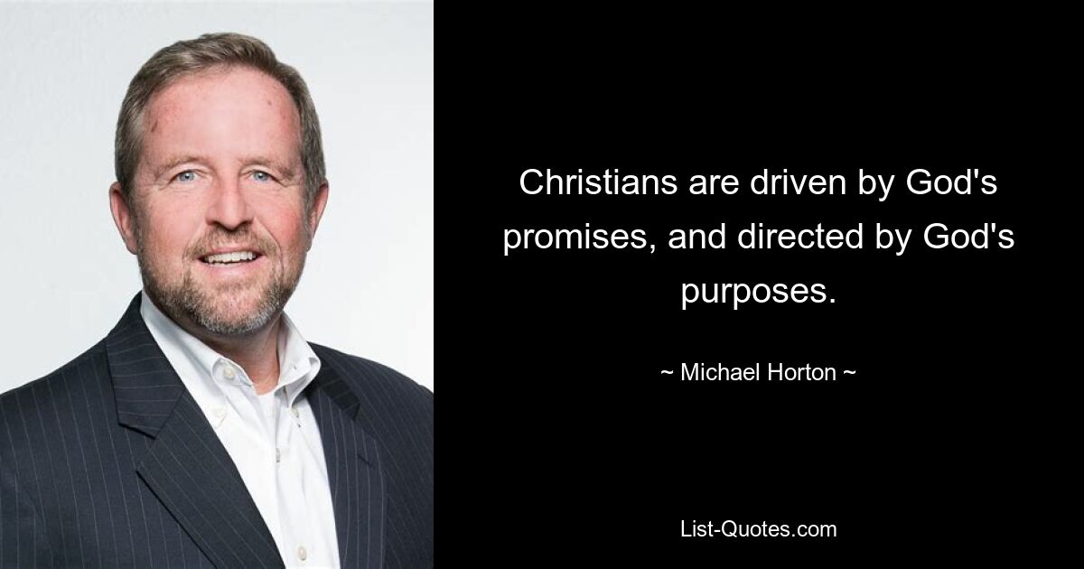 Christians are driven by God's promises, and directed by God's purposes. — © Michael Horton