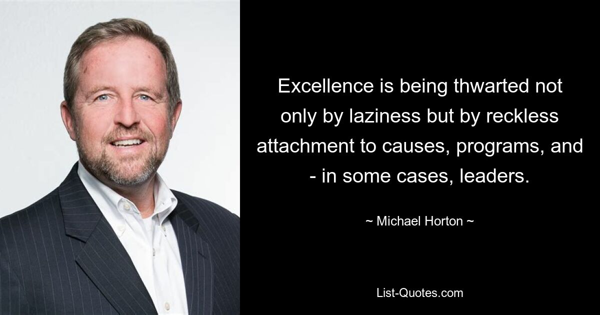 Excellence is being thwarted not only by laziness but by reckless attachment to causes, programs, and - in some cases, leaders. — © Michael Horton