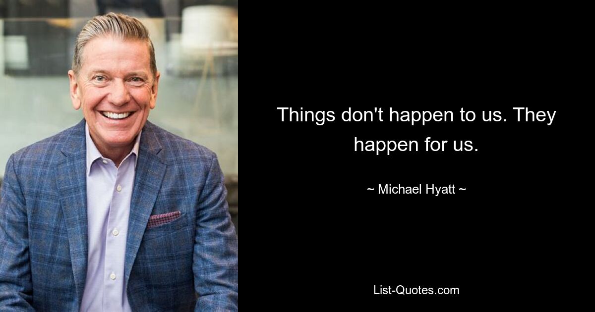 Things don't happen to us. They happen for us. — © Michael Hyatt