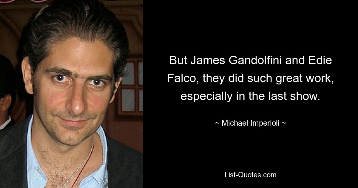 But James Gandolfini and Edie Falco, they did such great work, especially in the last show. — © Michael Imperioli