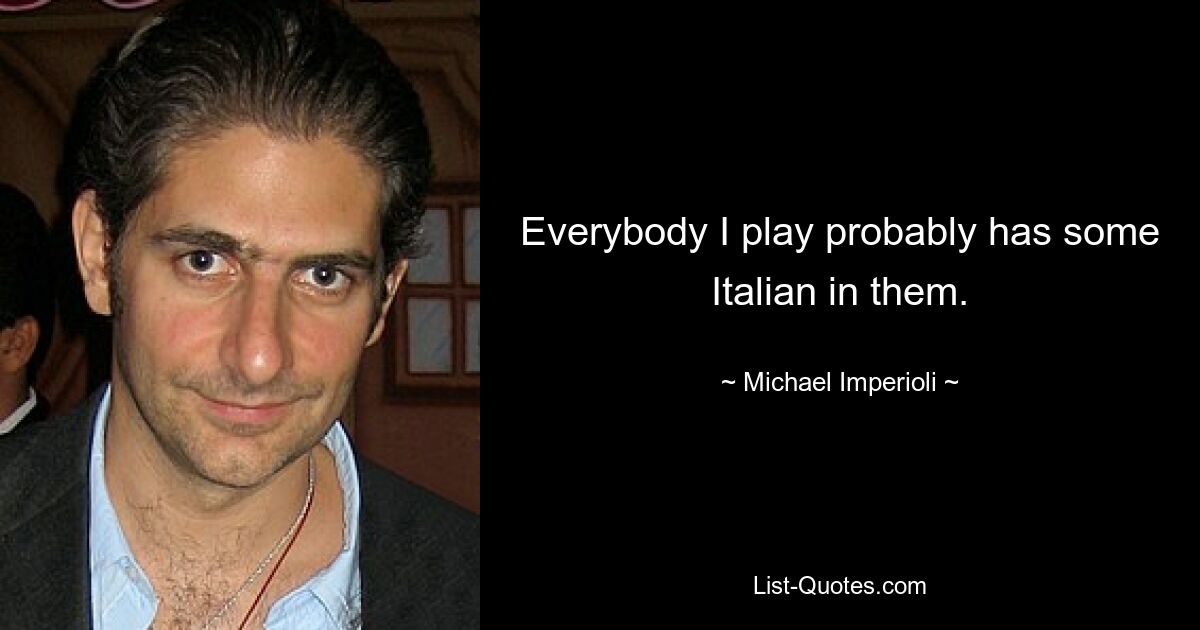 Everybody I play probably has some Italian in them. — © Michael Imperioli