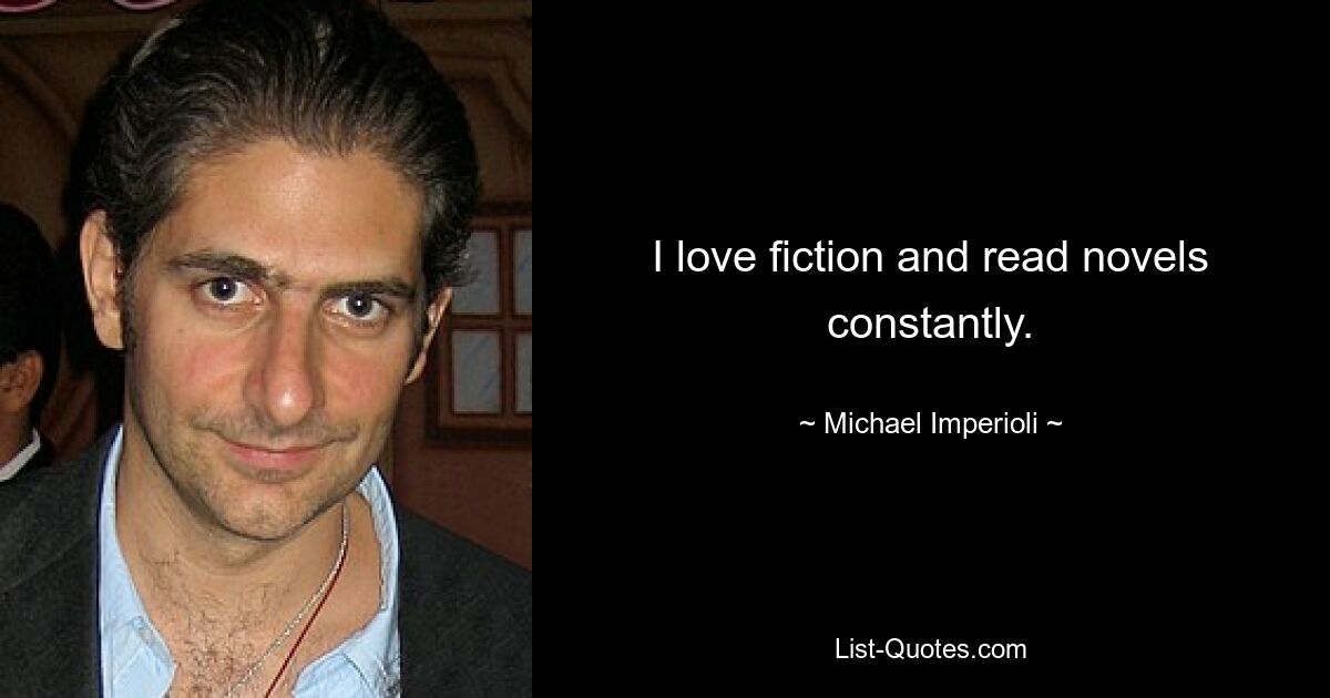 I love fiction and read novels constantly. — © Michael Imperioli