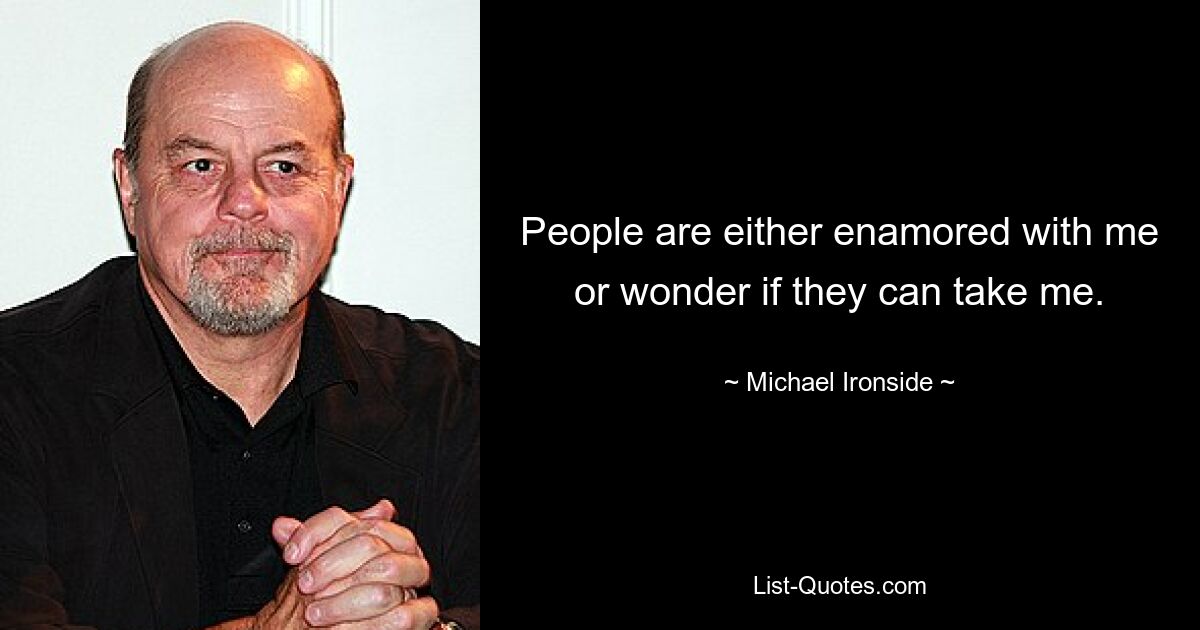 People are either enamored with me or wonder if they can take me. — © Michael Ironside