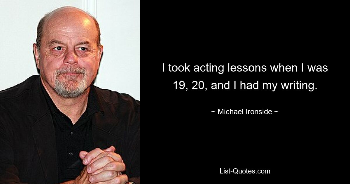 I took acting lessons when I was 19, 20, and I had my writing. — © Michael Ironside