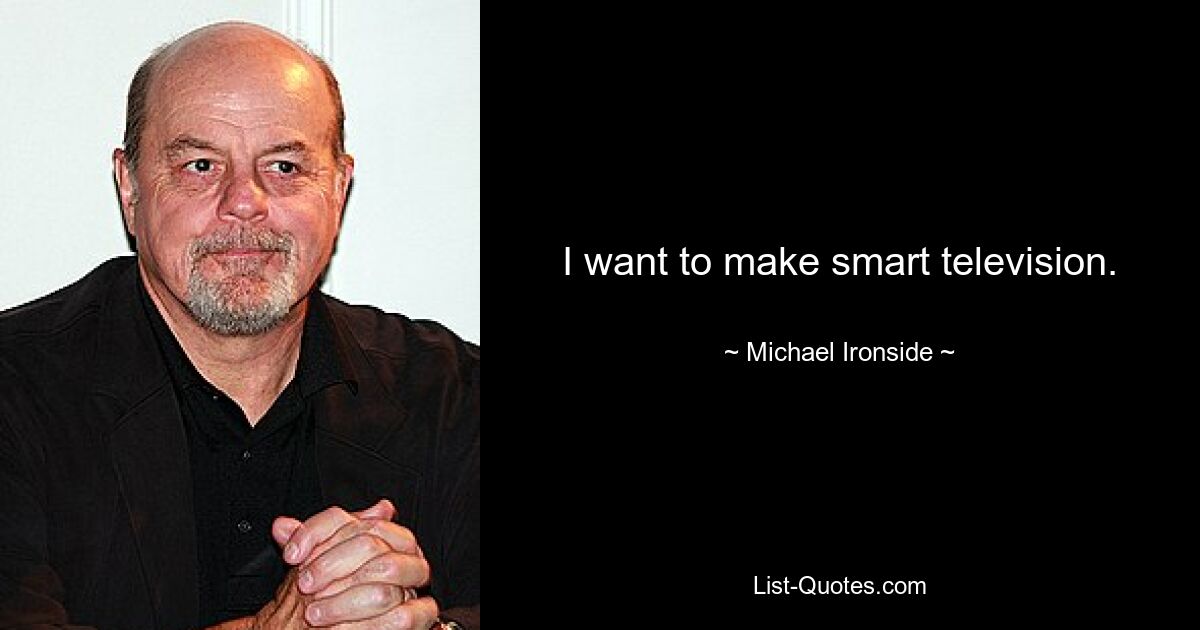 I want to make smart television. — © Michael Ironside