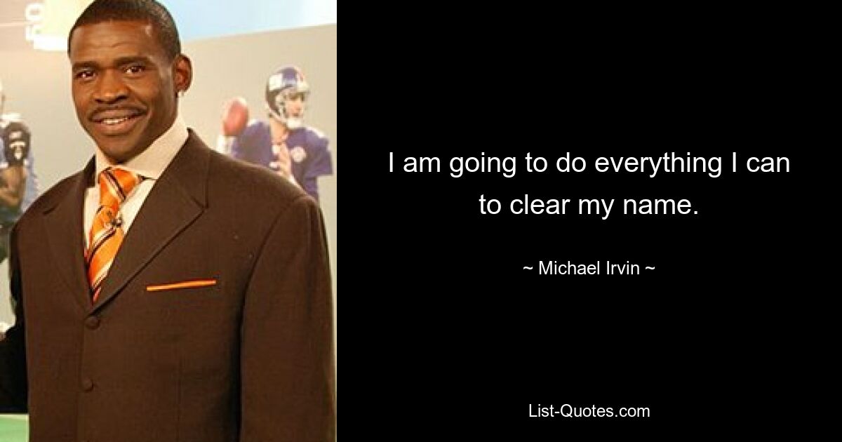 I am going to do everything I can to clear my name. — © Michael Irvin