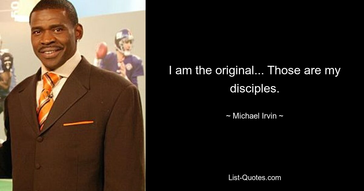 I am the original... Those are my disciples. — © Michael Irvin