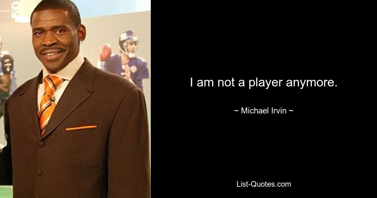 I am not a player anymore. — © Michael Irvin