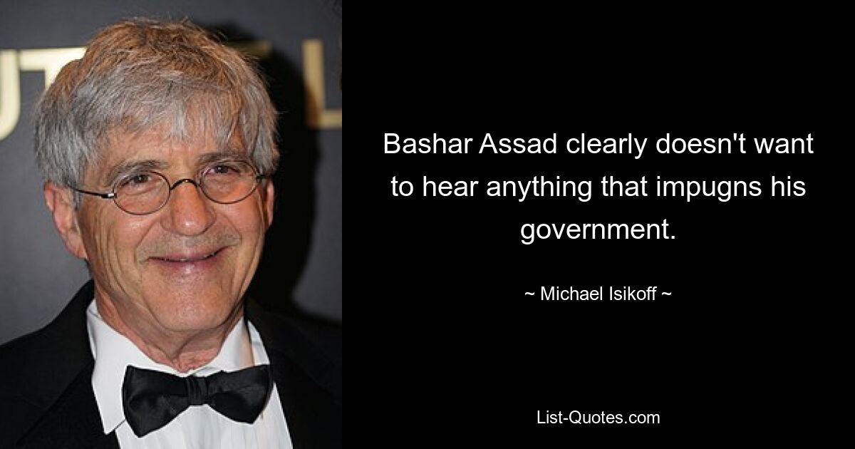 Bashar Assad clearly doesn't want to hear anything that impugns his government. — © Michael Isikoff