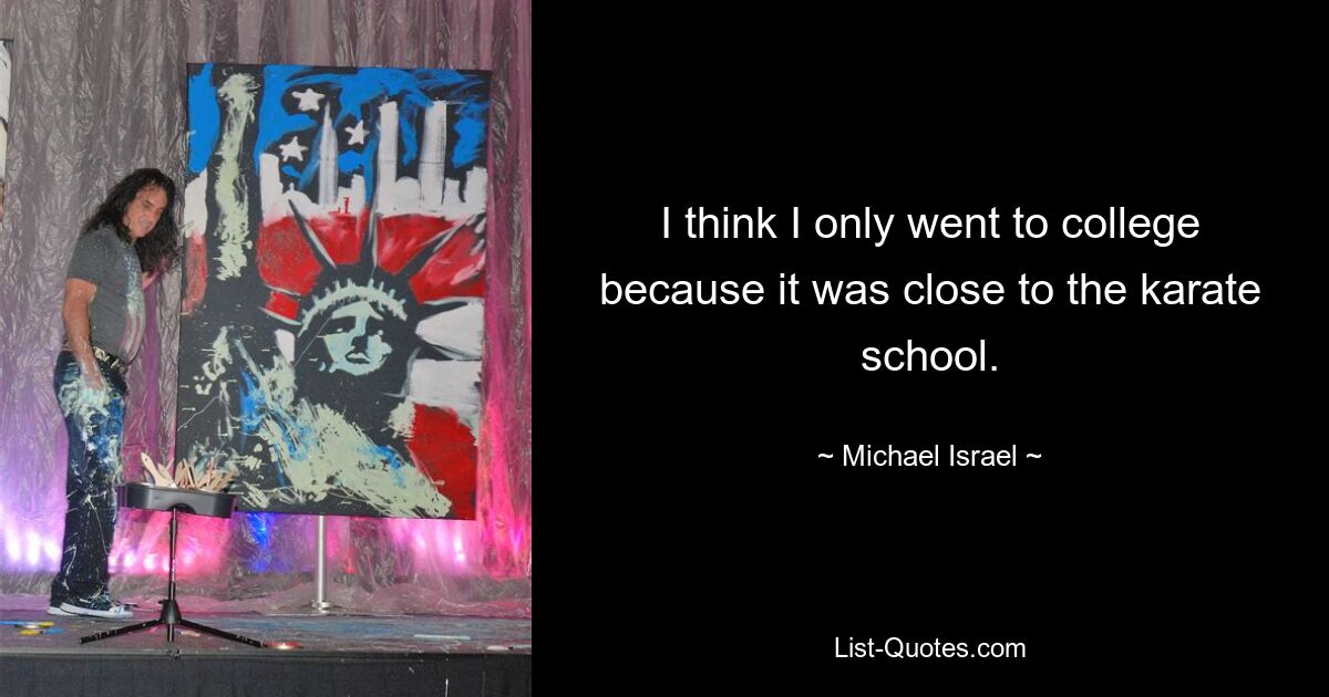 I think I only went to college because it was close to the karate school. — © Michael Israel