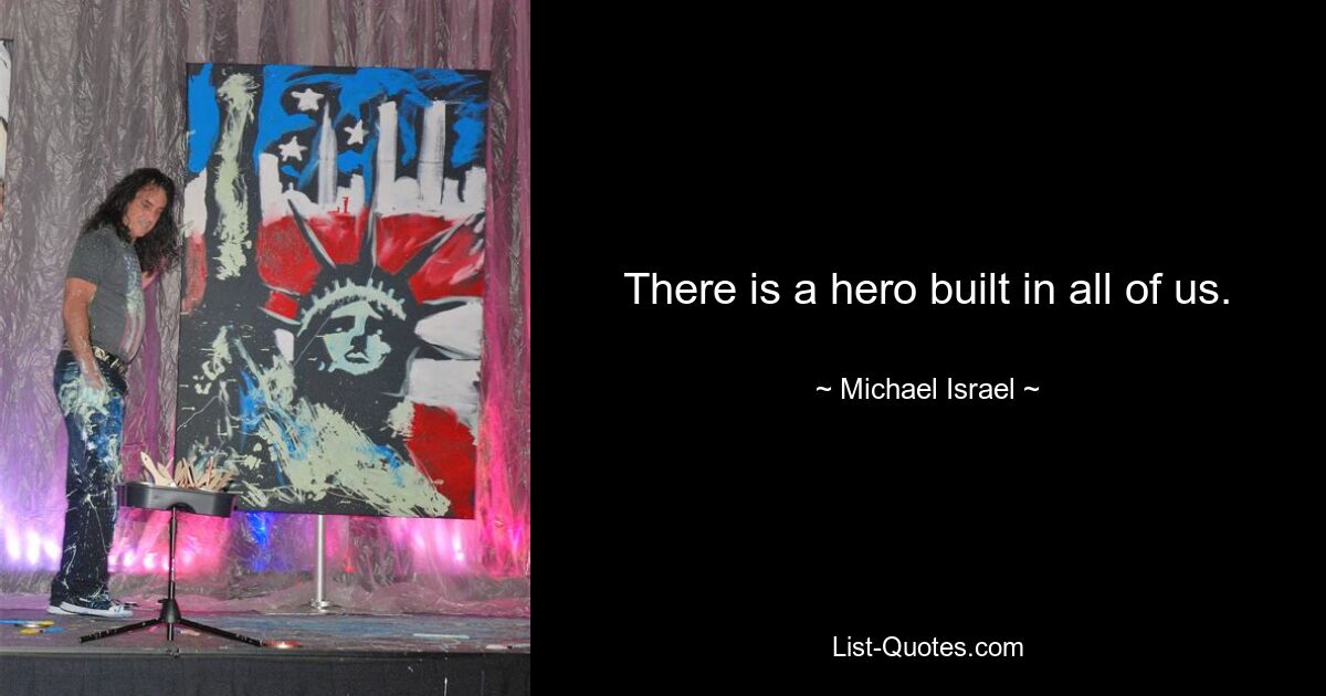 There is a hero built in all of us. — © Michael Israel