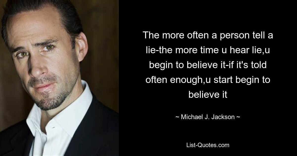 The more often a person tell a lie-the more time u hear lie,u begin to believe it-if it's told often enough,u start begin to believe it — © Michael J. Jackson