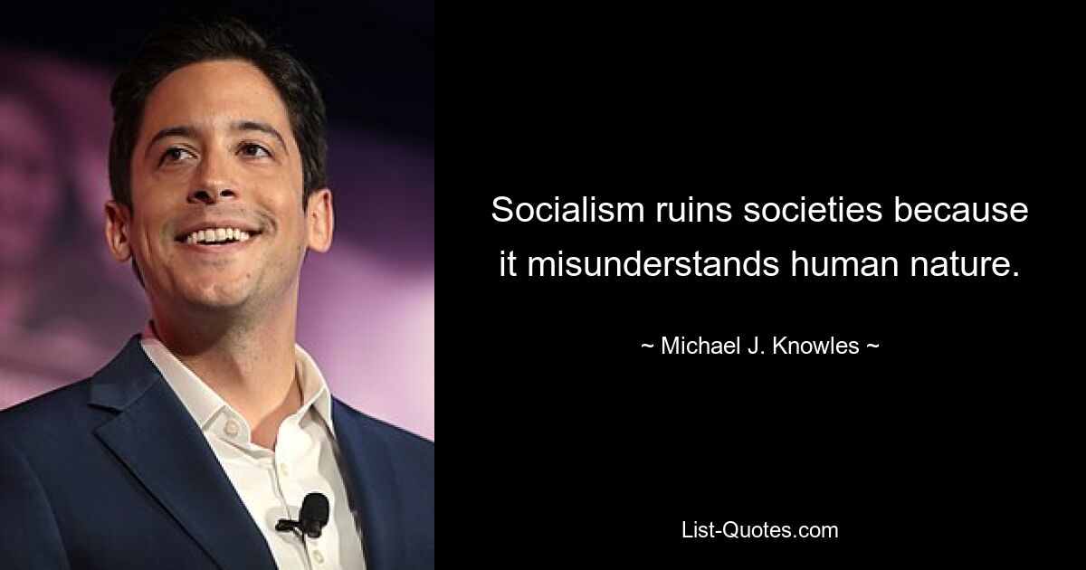 Socialism ruins societies because it misunderstands human nature. — © Michael J. Knowles