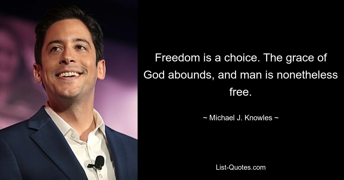 Freedom is a choice. The grace of God abounds, and man is nonetheless free. — © Michael J. Knowles