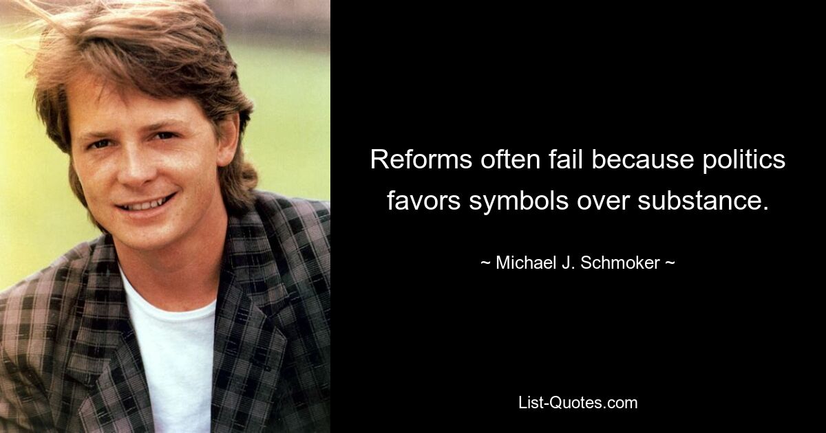 Reforms often fail because politics favors symbols over substance. — © Michael J. Schmoker