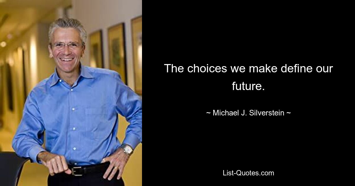 The choices we make define our future. — © Michael J. Silverstein