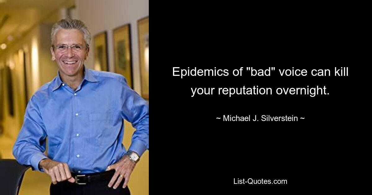 Epidemics of "bad" voice can kill your reputation overnight. — © Michael J. Silverstein