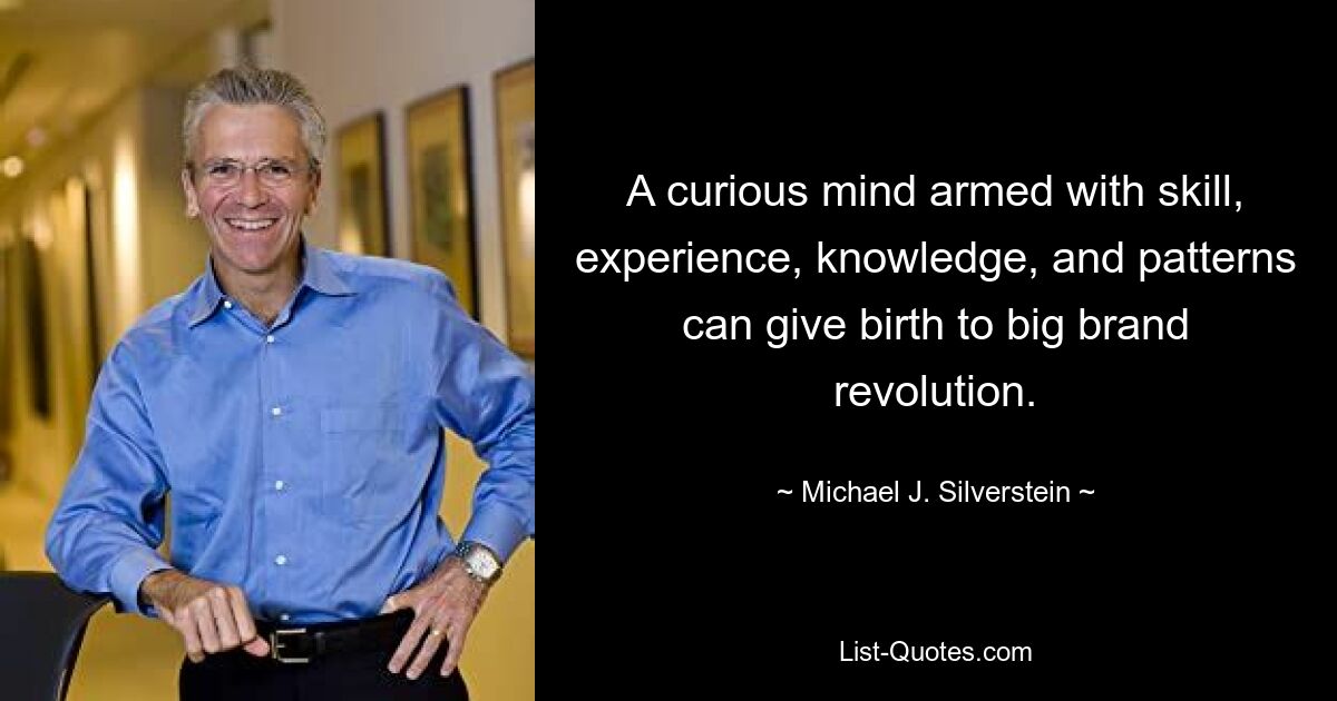 A curious mind armed with skill, experience, knowledge, and patterns can give birth to big brand revolution. — © Michael J. Silverstein