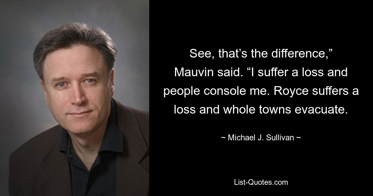 See, that’s the difference,” Mauvin said. “I suffer a loss and people console me. Royce suffers a loss and whole towns evacuate. — © Michael J. Sullivan