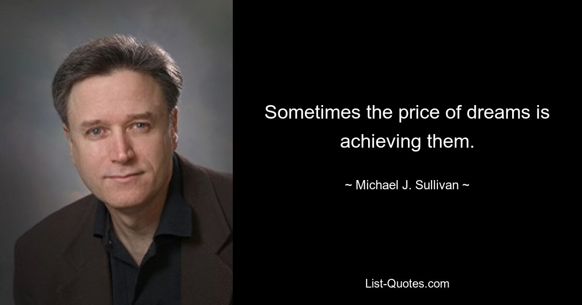 Sometimes the price of dreams is achieving them. — © Michael J. Sullivan