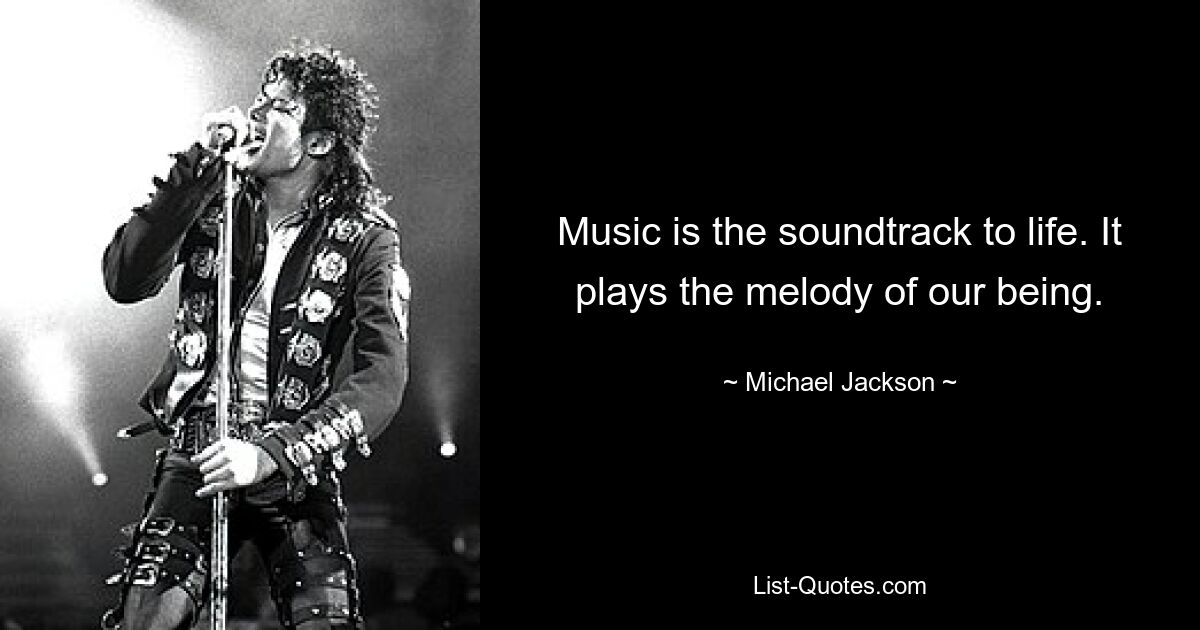 Music is the soundtrack to life. It plays the melody of our being. — © Michael Jackson