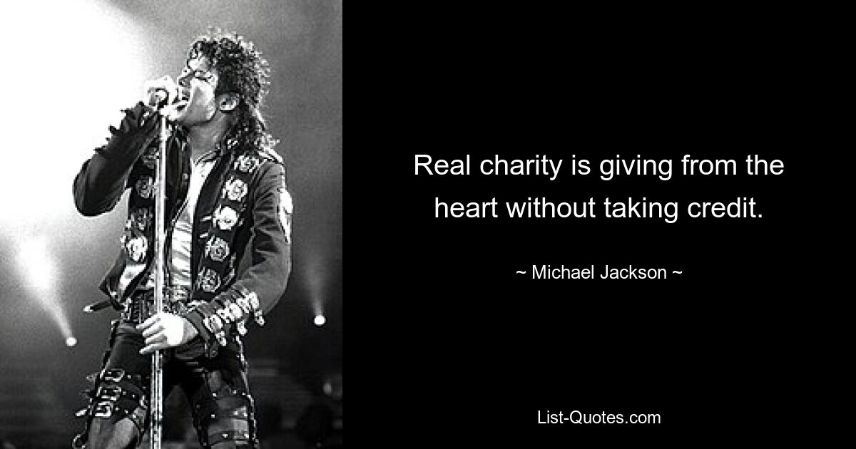 Real charity is giving from the heart without taking credit. — © Michael Jackson