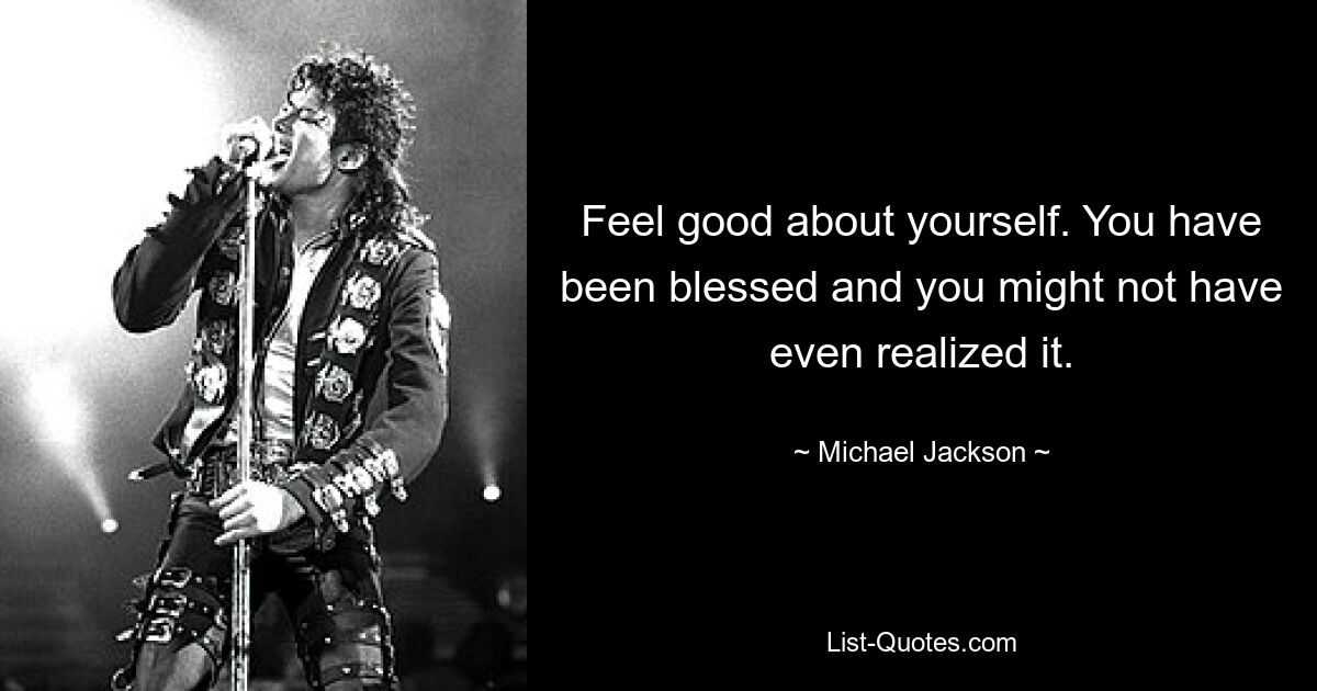 Feel good about yourself. You have been blessed and you might not have even realized it. — © Michael Jackson