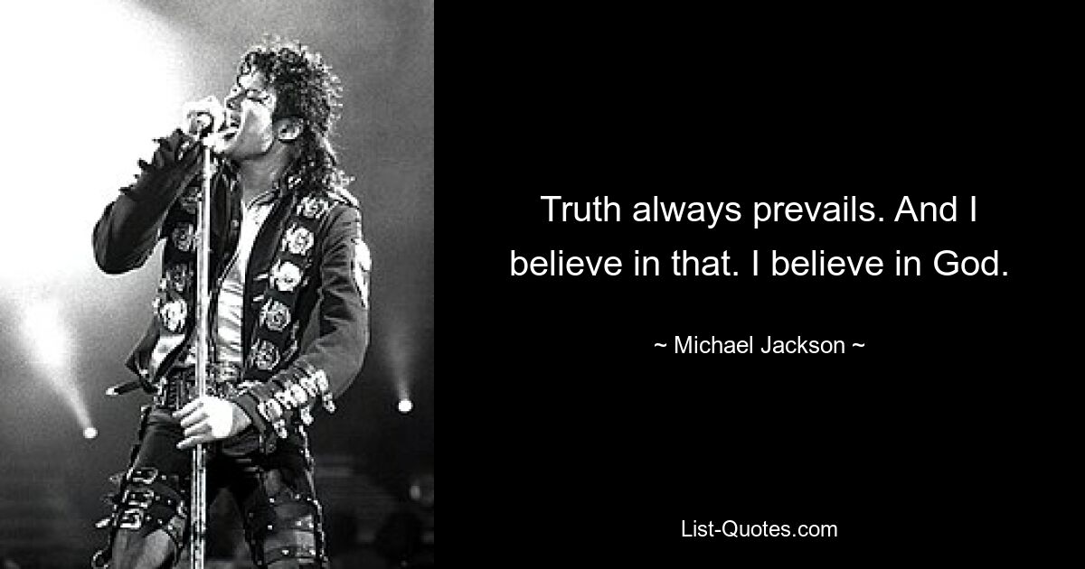 Truth always prevails. And I believe in that. I believe in God. — © Michael Jackson