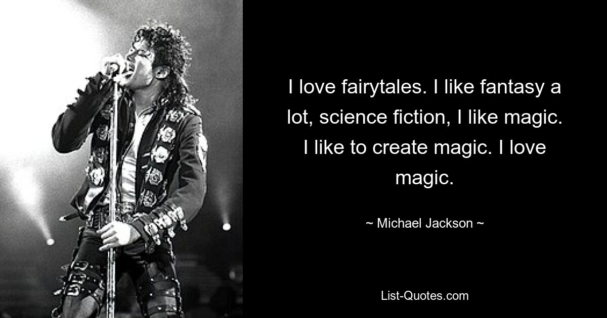 I love fairytales. I like fantasy a lot, science fiction, I like magic. I like to create magic. I love magic. — © Michael Jackson