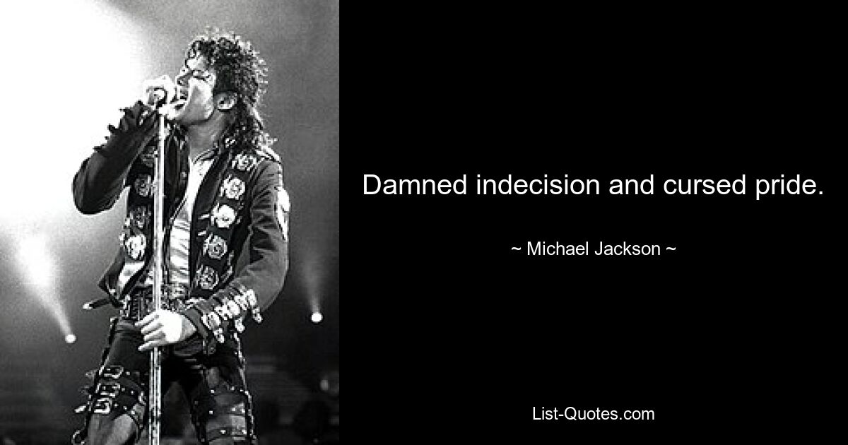 Damned indecision and cursed pride. — © Michael Jackson