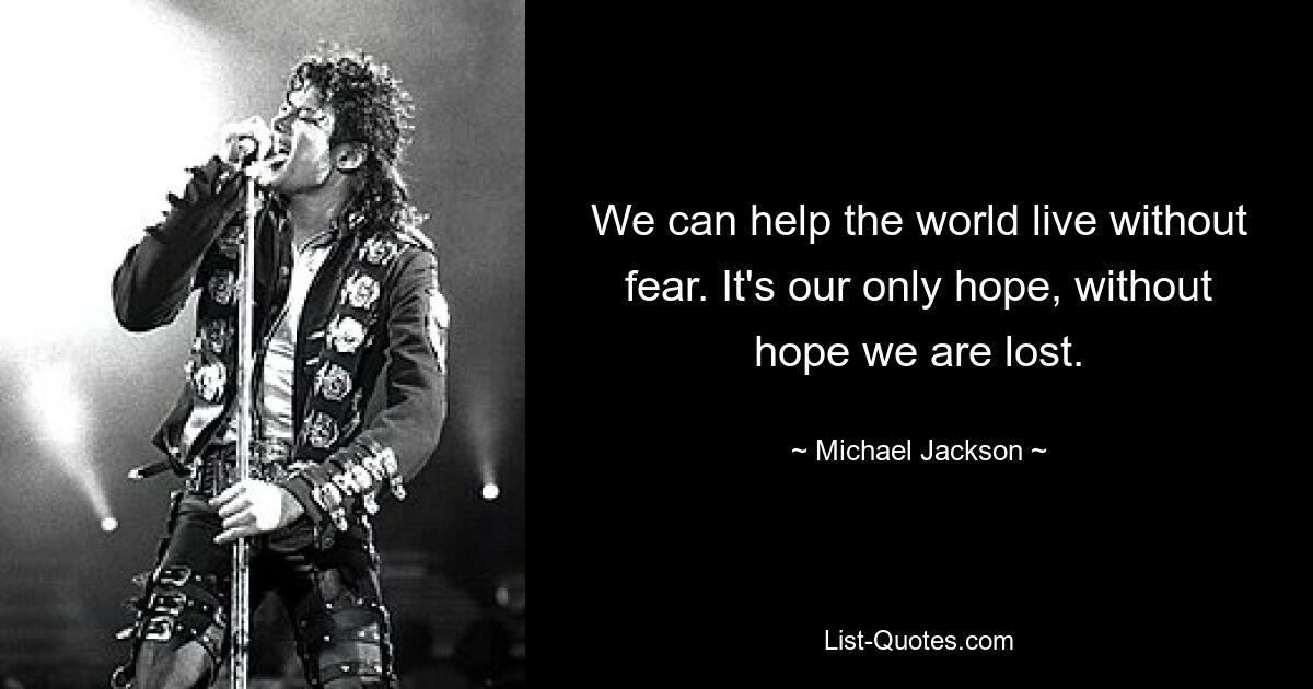 Wir können der Welt helfen, ohne Angst zu leben. Es ist unsere einzige Hoffnung, ohne Hoffnung sind wir verloren. — © Michael Jackson 