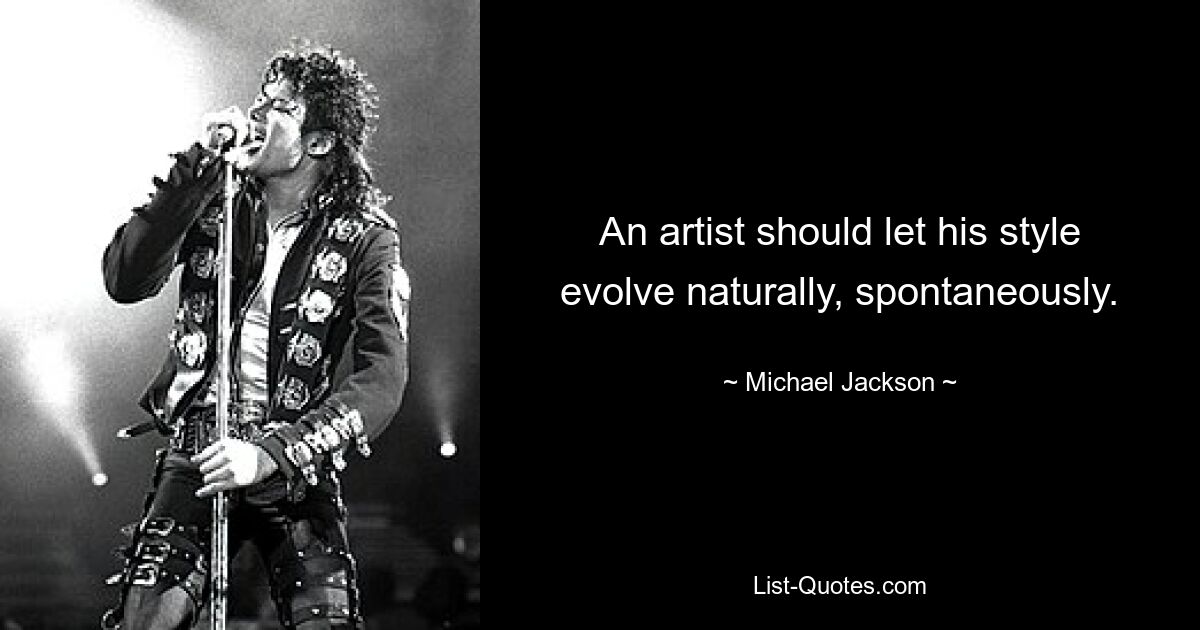 An artist should let his style evolve naturally, spontaneously. — © Michael Jackson