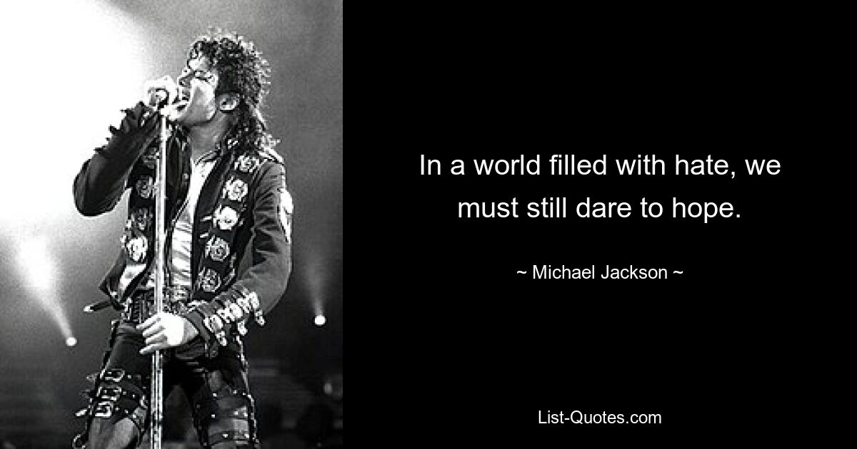 In a world filled with hate, we must still dare to hope. — © Michael Jackson