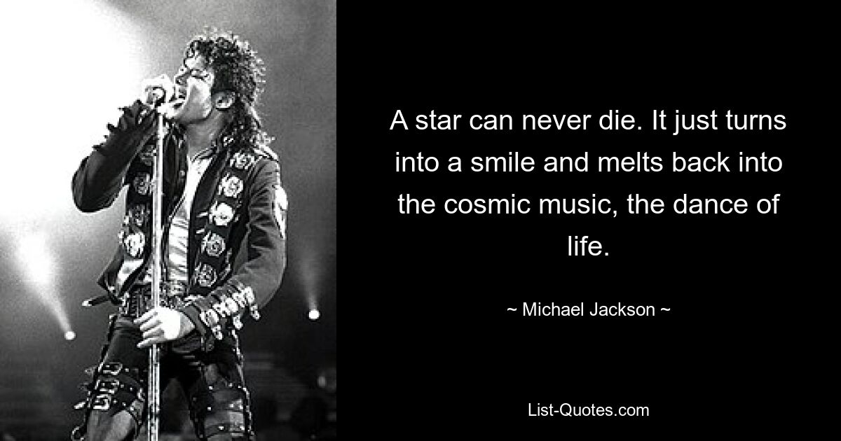 A star can never die. It just turns into a smile and melts back into the cosmic music, the dance of life. — © Michael Jackson