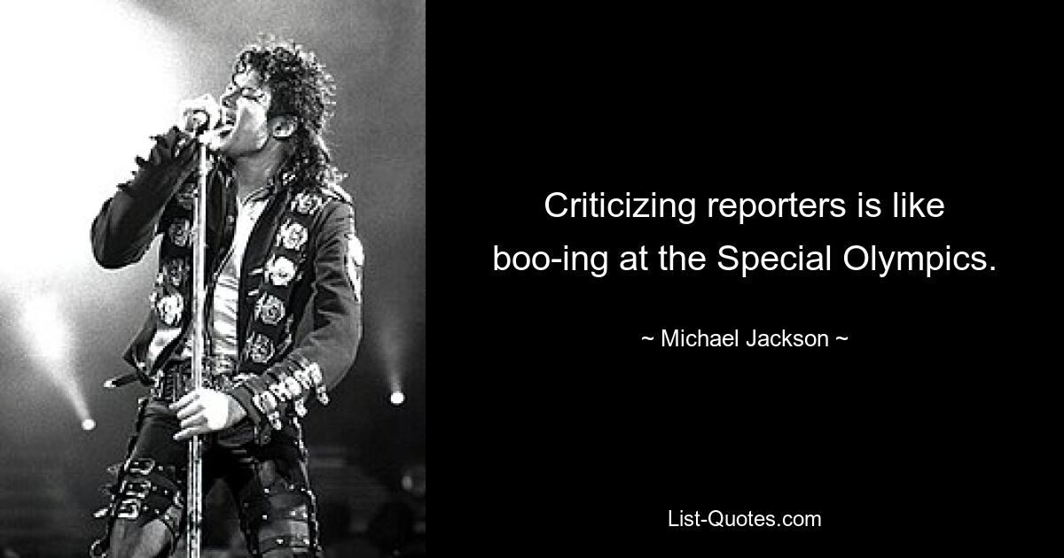 Criticizing reporters is like boo-ing at the Special Olympics. — © Michael Jackson