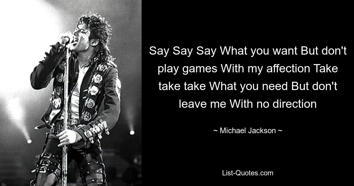 Say Say Say What you want But don't play games With my affection Take take take What you need But don't leave me With no direction — © Michael Jackson