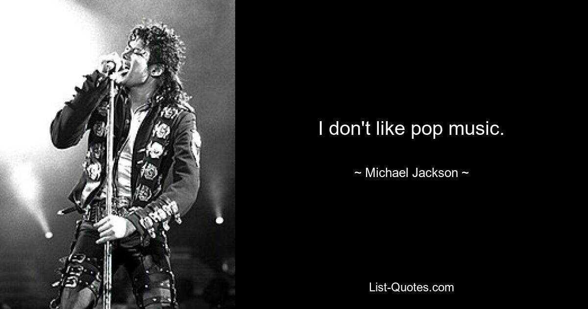 I don't like pop music. — © Michael Jackson