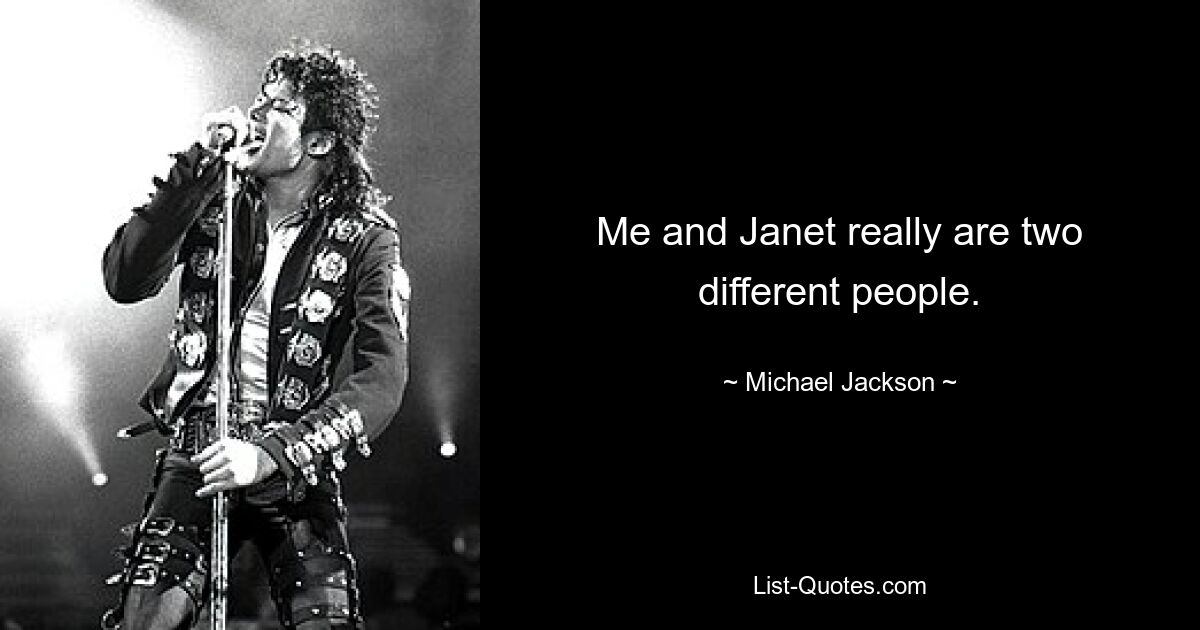 Me and Janet really are two different people. — © Michael Jackson