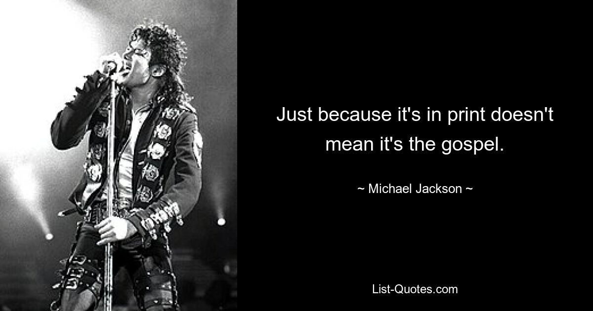 Just because it's in print doesn't mean it's the gospel. — © Michael Jackson