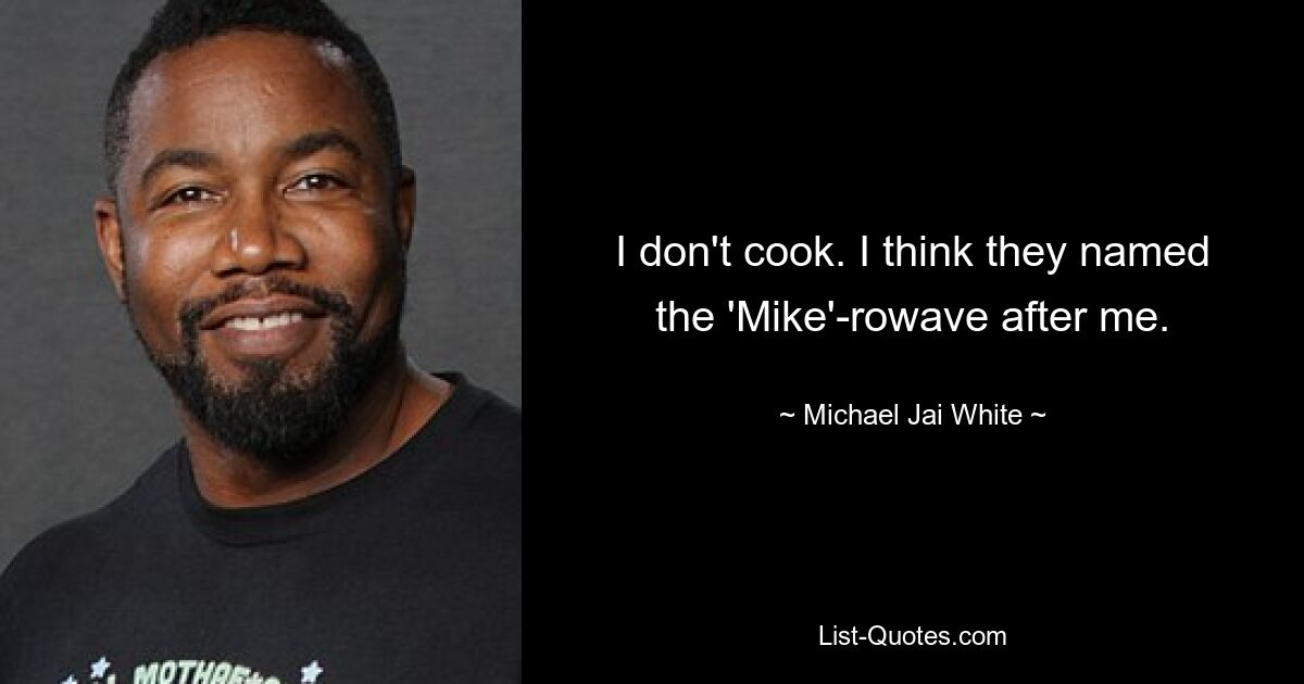 Ich koche nicht. Ich glaube, sie haben die „Mike“-Rowave nach mir benannt. — © Michael Jai White