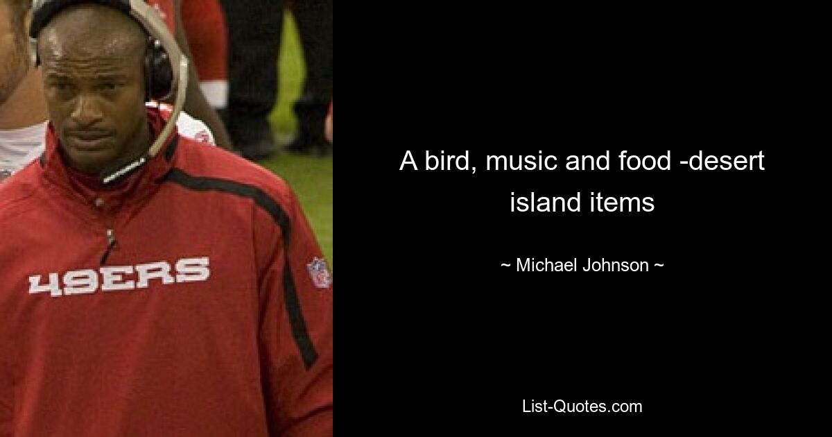 A bird, music and food -desert island items — © Michael Johnson