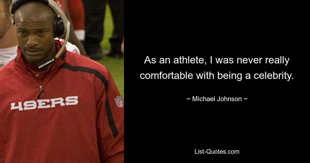 As an athlete, I was never really comfortable with being a celebrity. — © Michael Johnson