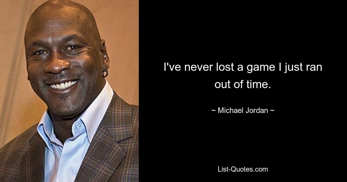 I've never lost a game I just ran out of time. — © Michael Jordan