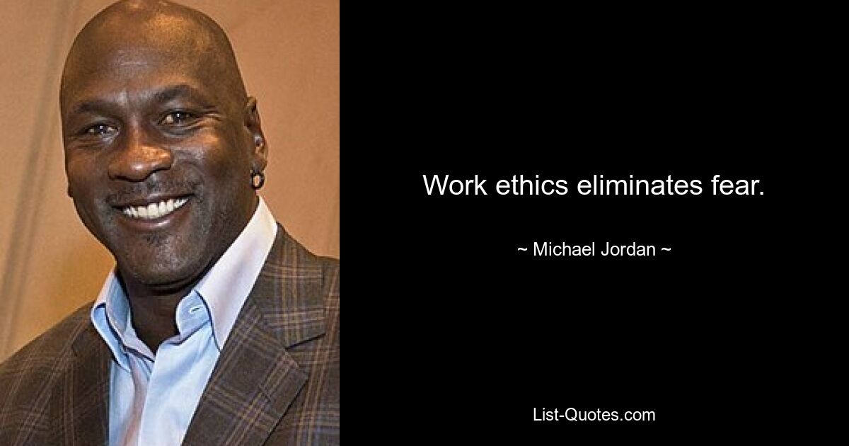 Work ethics eliminates fear. — © Michael Jordan