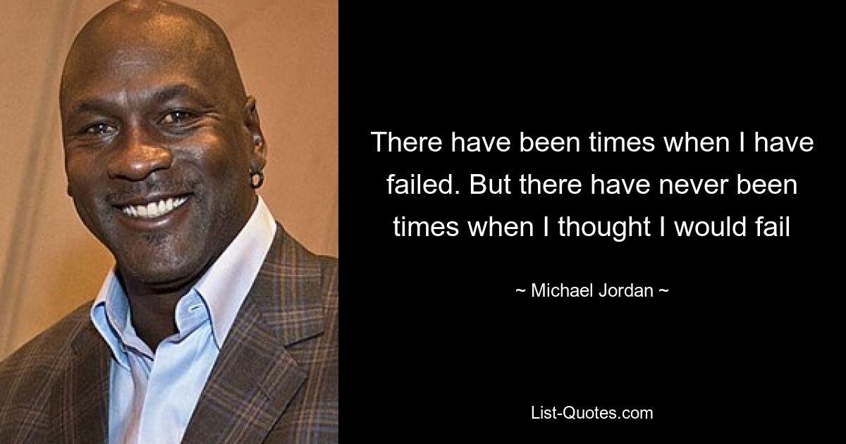 There have been times when I have failed. But there have never been times when I thought I would fail — © Michael Jordan