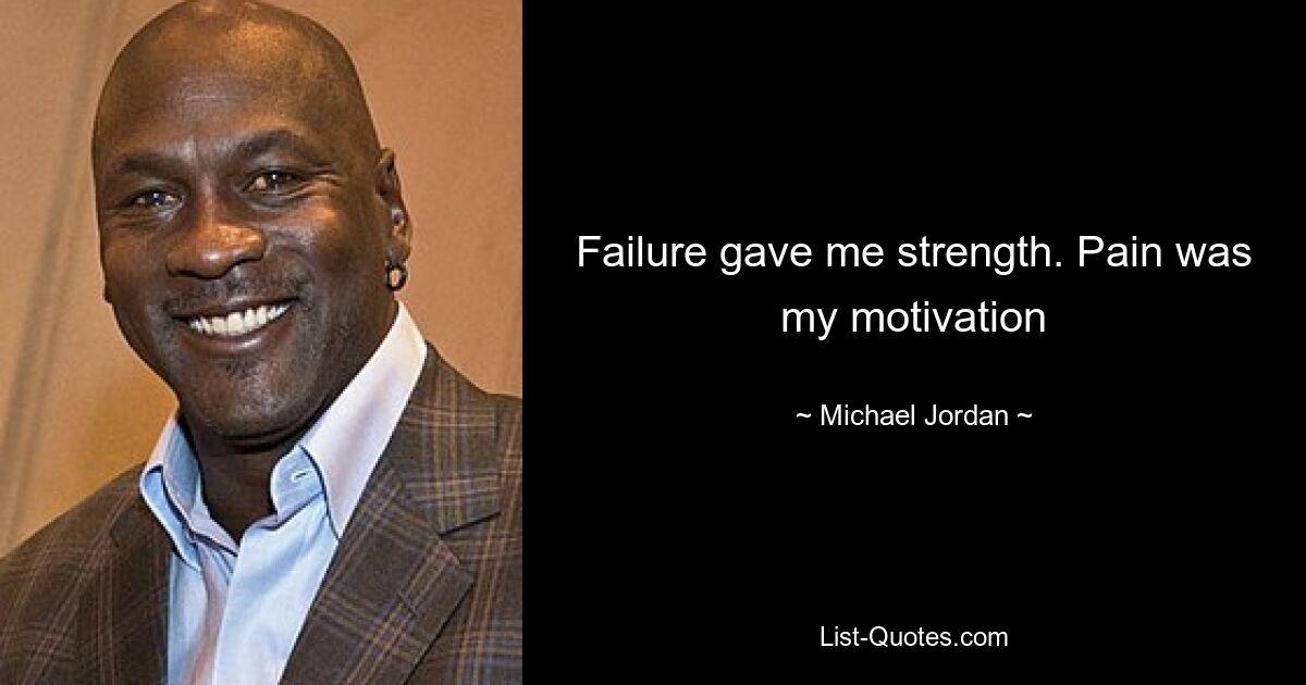 Failure gave me strength. Pain was my motivation — © Michael Jordan