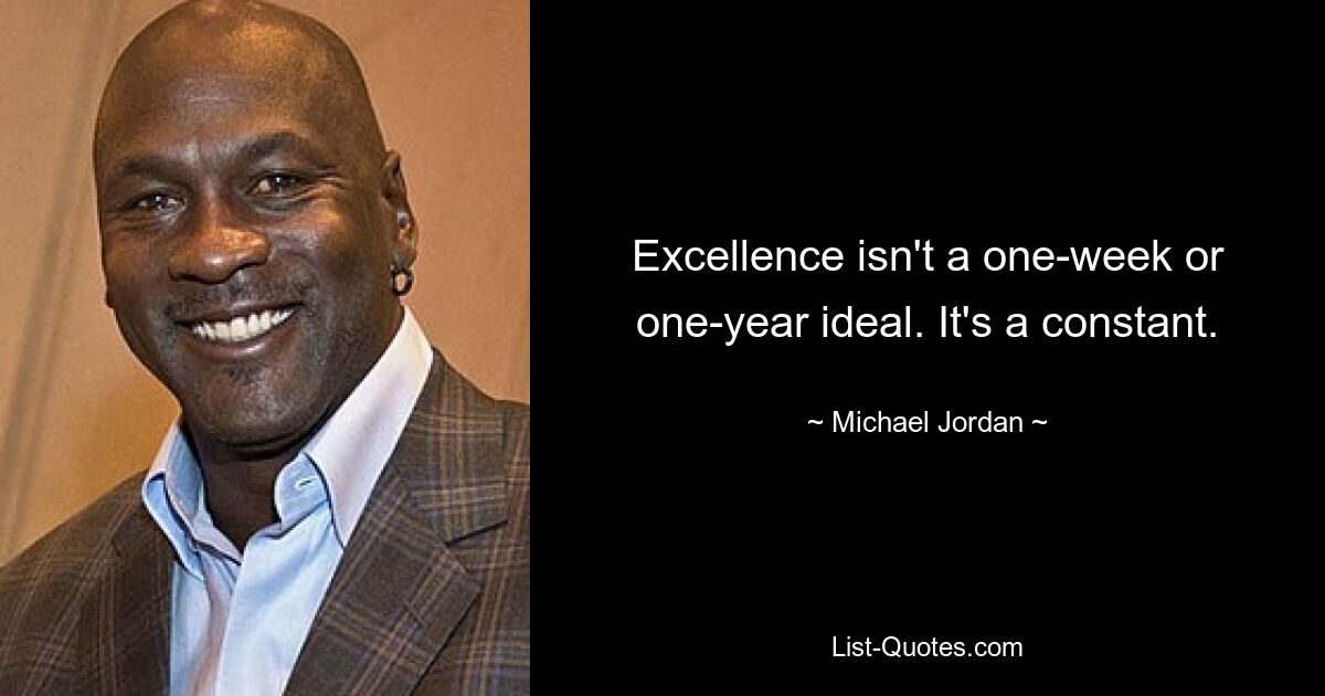 Excellence isn't a one-week or one-year ideal. It's a constant. — © Michael Jordan