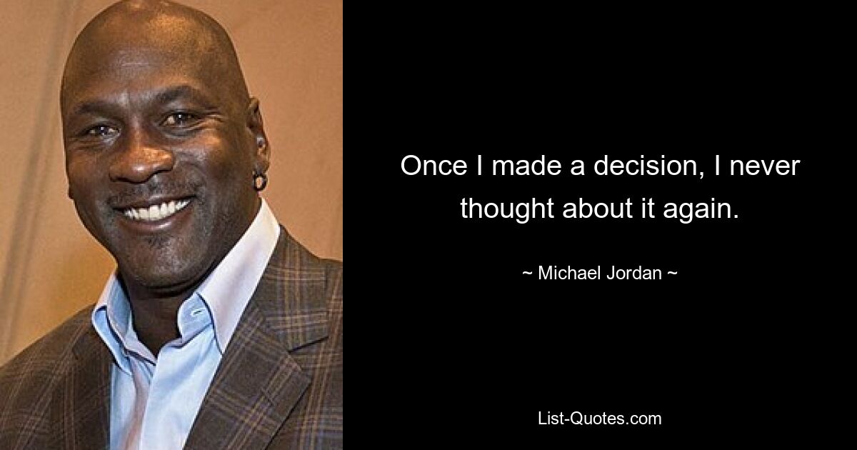 Once I made a decision, I never thought about it again. — © Michael Jordan